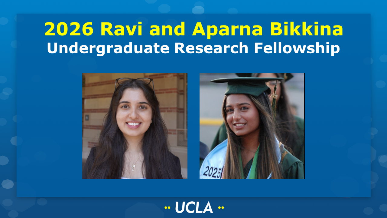 2026 DR. RAVI AND APARNA BIKKINA FAMILY UNDERGRADUATE RESEARCH FELLOWSHIP
[Picture of Ambika Chhikara (Athavale group) and Dimeera Kadiwala (Torres group) on a UCLA-themed background] 