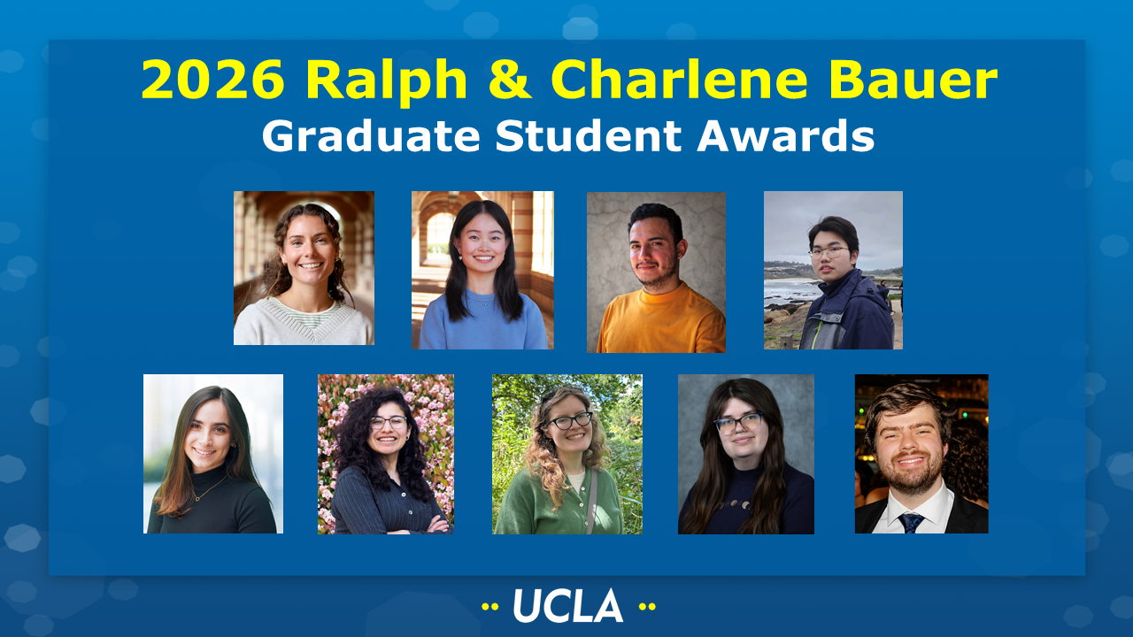 2026 Ralph & Charlene Bauer Graduate Student Awards [Picture of Erin Bucci (Doyle group), Flora Fan (Doyle group), Diego Garcia Vidales (Schwartz group), Wenyu Han (Tang group), Giulianna Miseo (Garg group), Vicki Rubio (Spokoyny group), Lilith A. Schwartz (Kamariza/Sletten groups), Abigail Slimp (Tolbert/Schwartz groups), and Zach Walters (Garg group) on a UCLA-themed background]