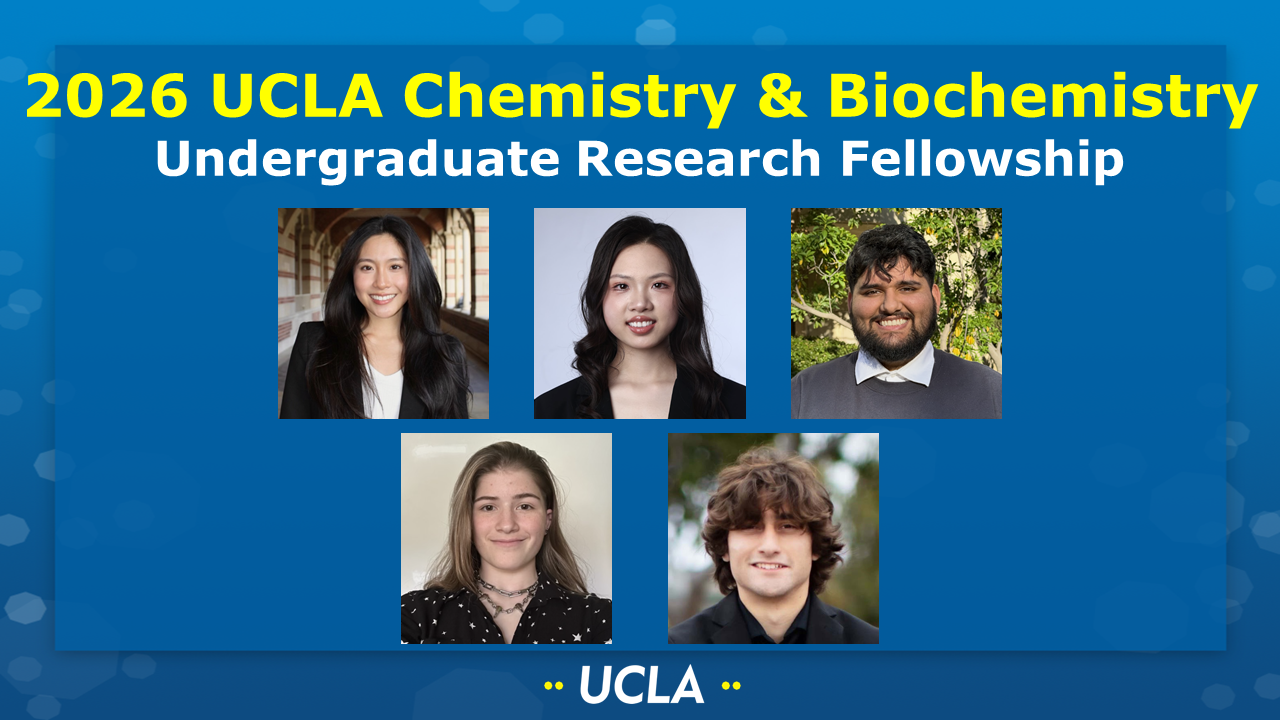 2026 UCLA CHEMISTRY & BIOCHEMISTRY UNDERGRADUATE RESEARCH FELLOWSHIP
[Picture of Claire Chang (Nava group), Pingyao Liu (Petrovic group), Amaar Siddiqui (Garg group), Skylar Whitley (Caram group), and Mario-Steven Estrada (Gutierrez group) on a UCLA-themed background] 